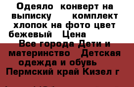 Одеяло- конверт на выписку      комплект хлопок на фото цвет бежевый › Цена ­ 2 000 - Все города Дети и материнство » Детская одежда и обувь   . Пермский край,Кизел г.